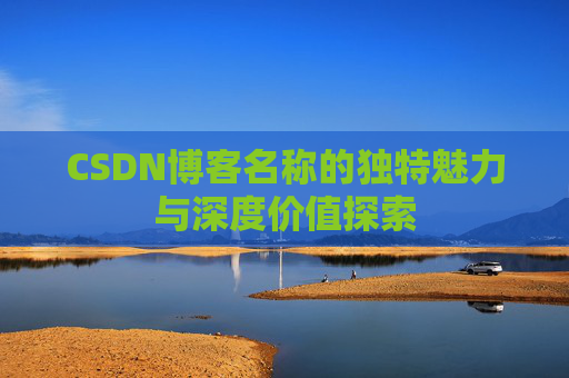 CSDN博客名称的独特魅力与深度价值探索